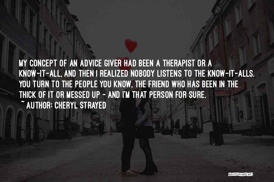 Cheryl Strayed Quotes: My Concept Of An Advice Giver Had Been A Therapist Or A Know-it-all, And Then I Realized Nobody Listens To