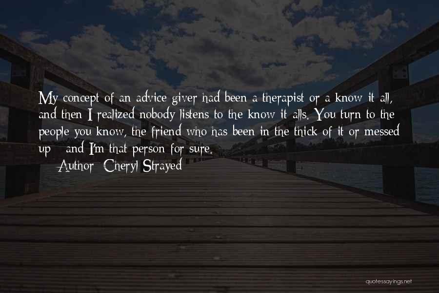 Cheryl Strayed Quotes: My Concept Of An Advice Giver Had Been A Therapist Or A Know-it-all, And Then I Realized Nobody Listens To