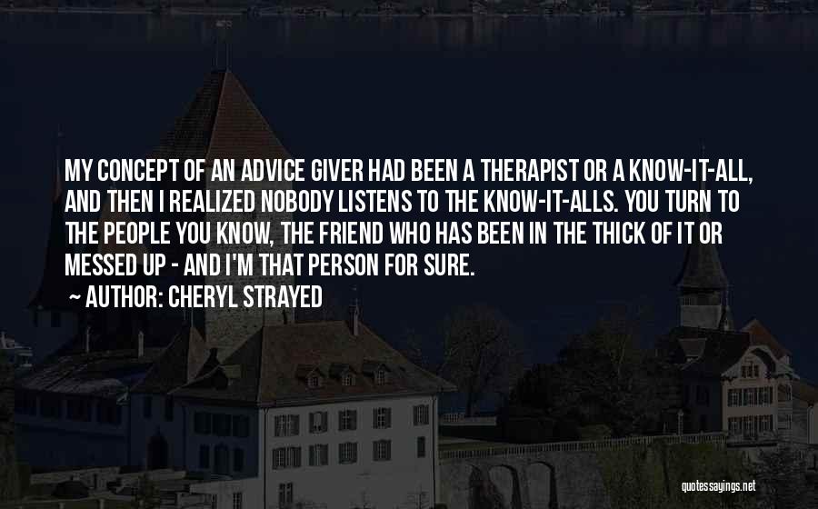 Cheryl Strayed Quotes: My Concept Of An Advice Giver Had Been A Therapist Or A Know-it-all, And Then I Realized Nobody Listens To