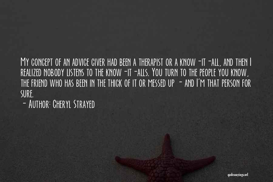 Cheryl Strayed Quotes: My Concept Of An Advice Giver Had Been A Therapist Or A Know-it-all, And Then I Realized Nobody Listens To