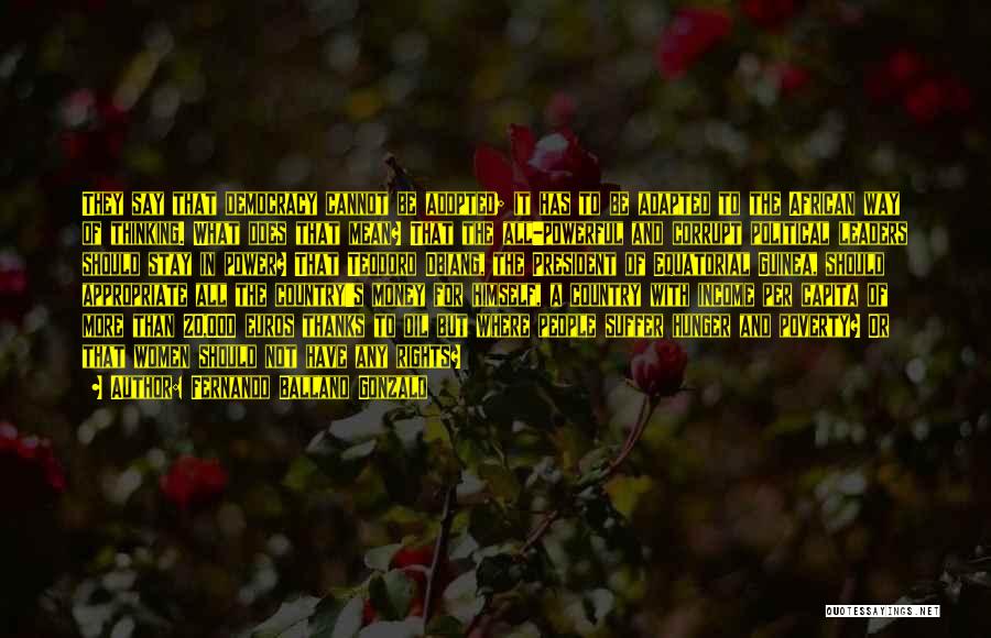 Fernando Ballano Gonzalo Quotes: They Say That Democracy Cannot Be Adopted; It Has To Be Adapted To The African Way Of Thinking. What Does