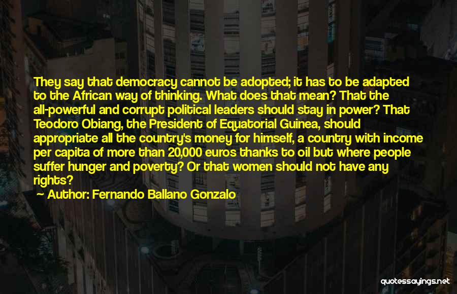 Fernando Ballano Gonzalo Quotes: They Say That Democracy Cannot Be Adopted; It Has To Be Adapted To The African Way Of Thinking. What Does