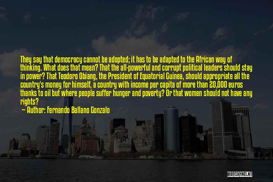 Fernando Ballano Gonzalo Quotes: They Say That Democracy Cannot Be Adopted; It Has To Be Adapted To The African Way Of Thinking. What Does
