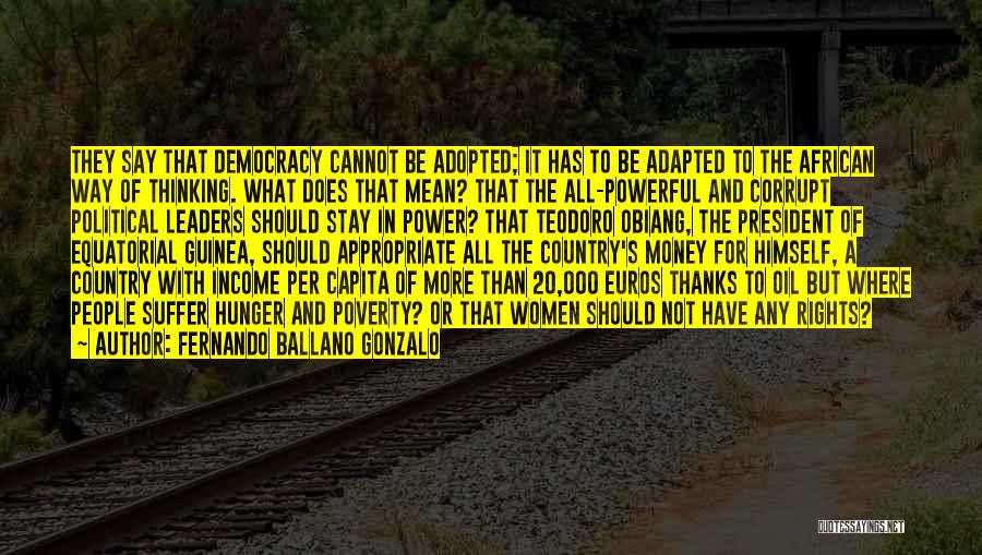 Fernando Ballano Gonzalo Quotes: They Say That Democracy Cannot Be Adopted; It Has To Be Adapted To The African Way Of Thinking. What Does