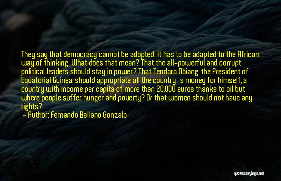 Fernando Ballano Gonzalo Quotes: They Say That Democracy Cannot Be Adopted; It Has To Be Adapted To The African Way Of Thinking. What Does