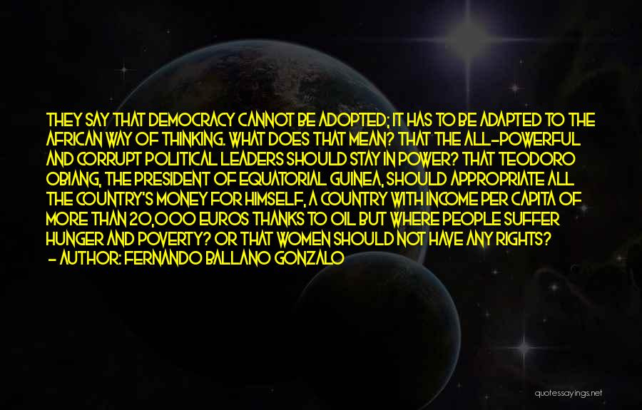 Fernando Ballano Gonzalo Quotes: They Say That Democracy Cannot Be Adopted; It Has To Be Adapted To The African Way Of Thinking. What Does