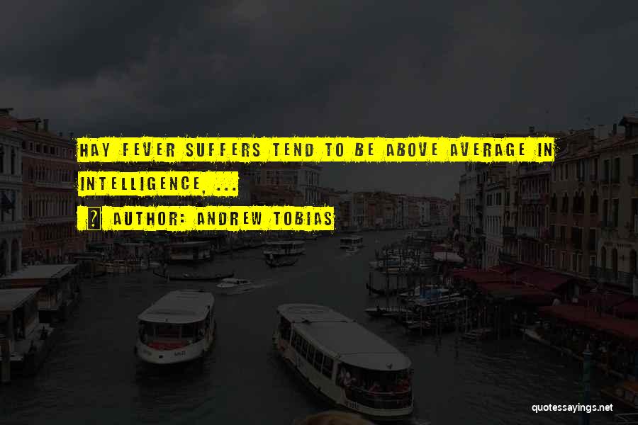 Andrew Tobias Quotes: Hay Fever Suffers Tend To Be Above Average In Intelligence, ...