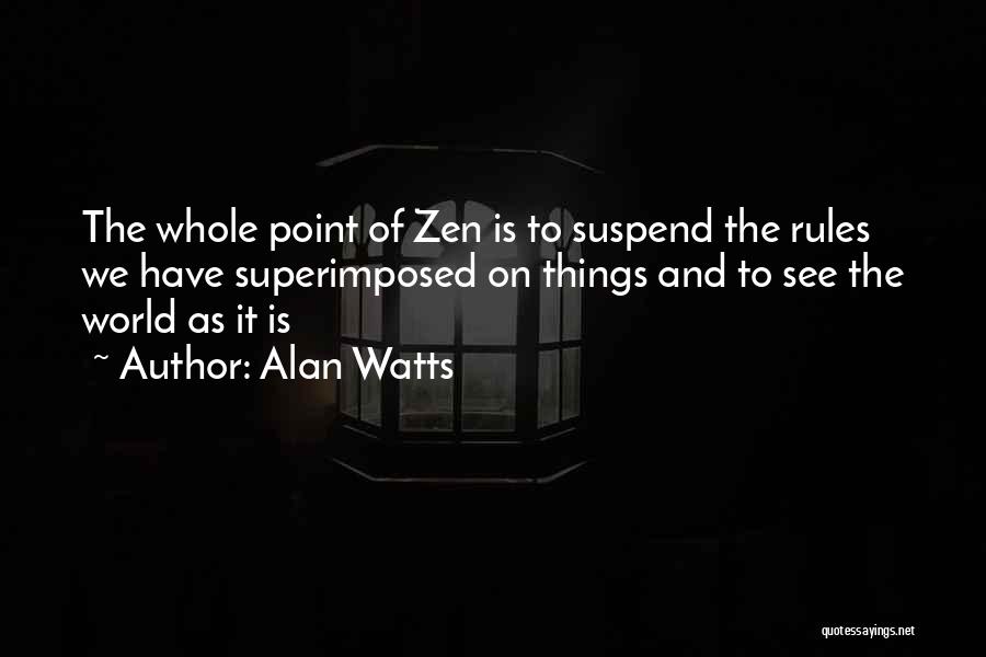 Alan Watts Quotes: The Whole Point Of Zen Is To Suspend The Rules We Have Superimposed On Things And To See The World