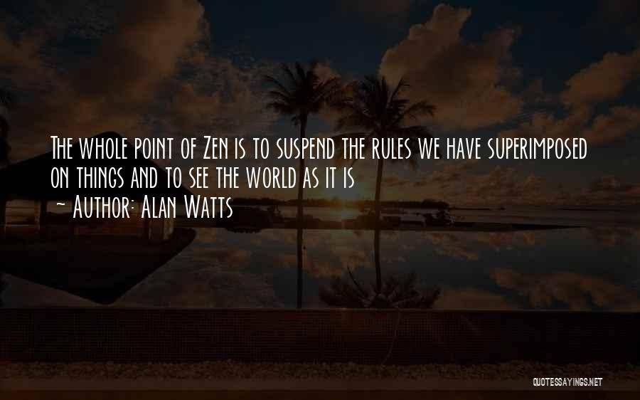 Alan Watts Quotes: The Whole Point Of Zen Is To Suspend The Rules We Have Superimposed On Things And To See The World