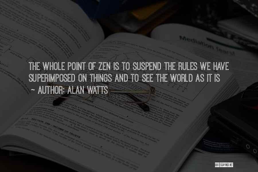 Alan Watts Quotes: The Whole Point Of Zen Is To Suspend The Rules We Have Superimposed On Things And To See The World