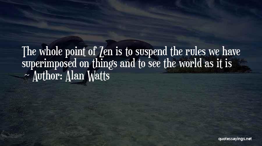 Alan Watts Quotes: The Whole Point Of Zen Is To Suspend The Rules We Have Superimposed On Things And To See The World