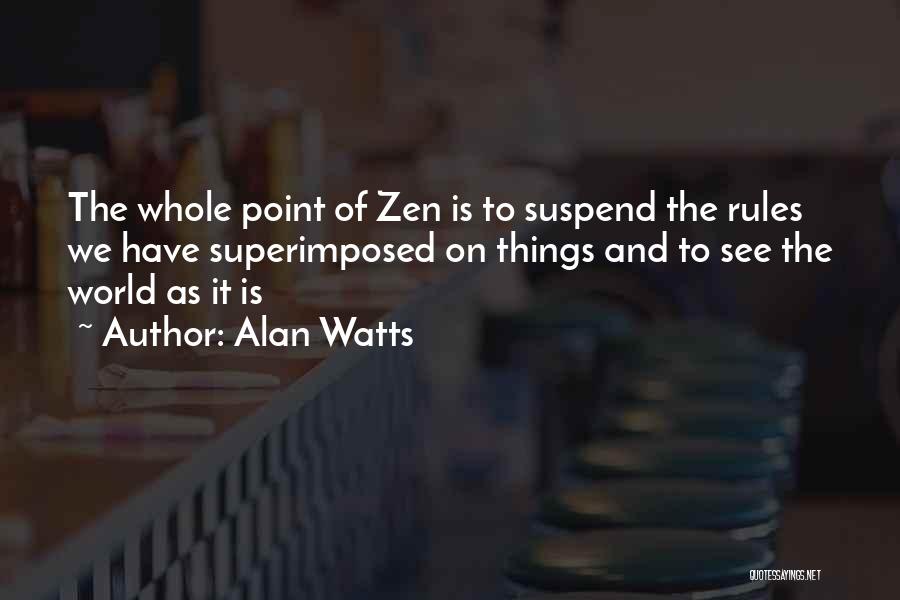 Alan Watts Quotes: The Whole Point Of Zen Is To Suspend The Rules We Have Superimposed On Things And To See The World