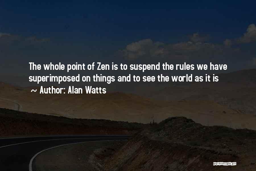 Alan Watts Quotes: The Whole Point Of Zen Is To Suspend The Rules We Have Superimposed On Things And To See The World