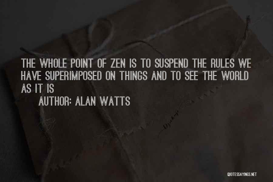 Alan Watts Quotes: The Whole Point Of Zen Is To Suspend The Rules We Have Superimposed On Things And To See The World