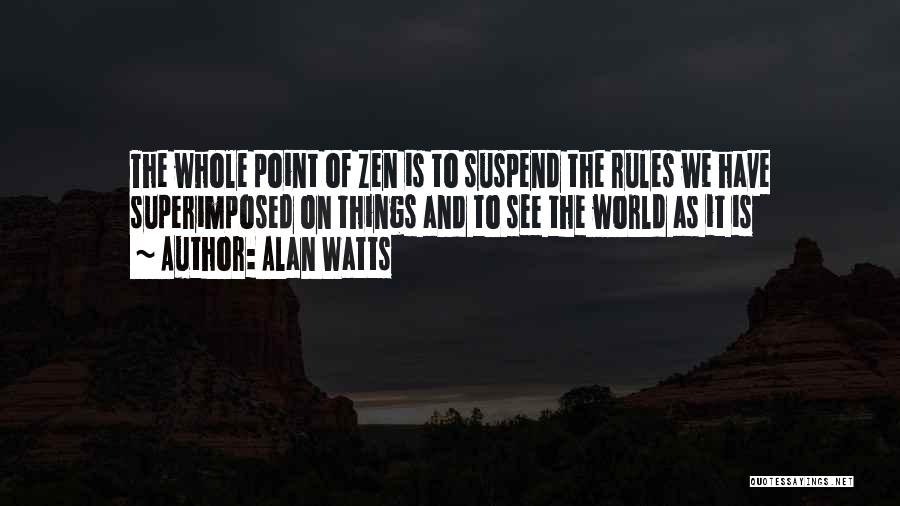 Alan Watts Quotes: The Whole Point Of Zen Is To Suspend The Rules We Have Superimposed On Things And To See The World