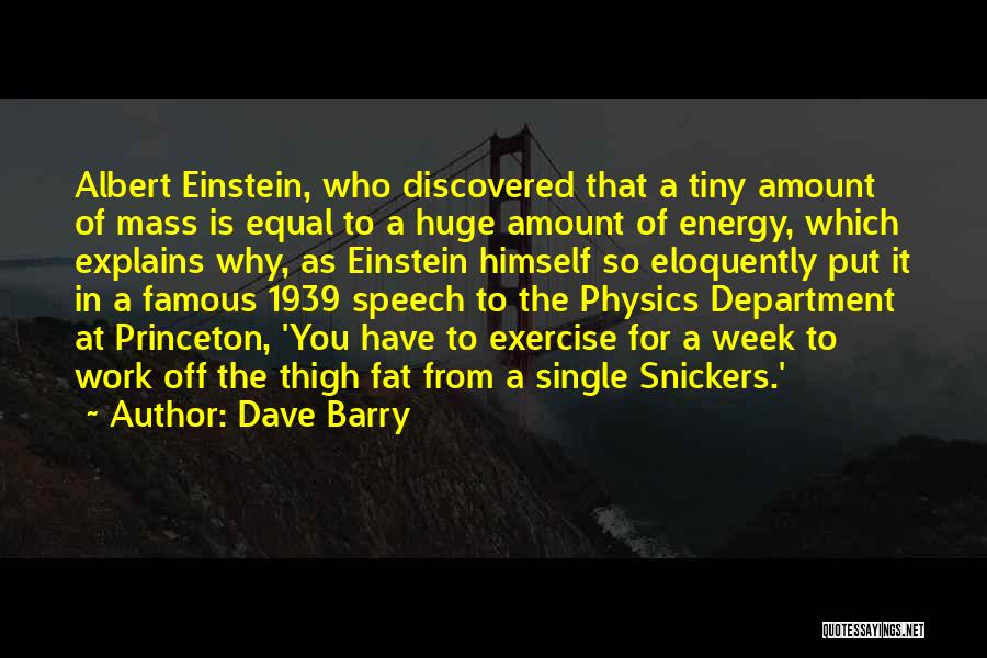 Dave Barry Quotes: Albert Einstein, Who Discovered That A Tiny Amount Of Mass Is Equal To A Huge Amount Of Energy, Which Explains