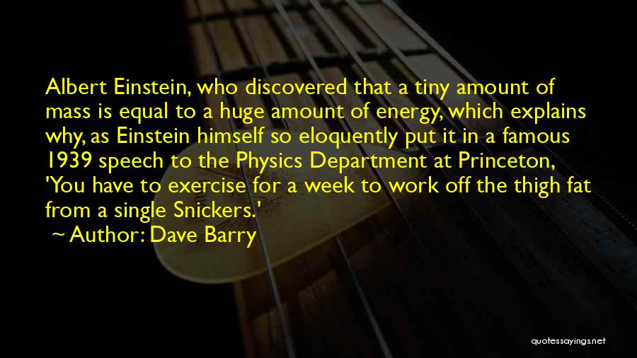Dave Barry Quotes: Albert Einstein, Who Discovered That A Tiny Amount Of Mass Is Equal To A Huge Amount Of Energy, Which Explains