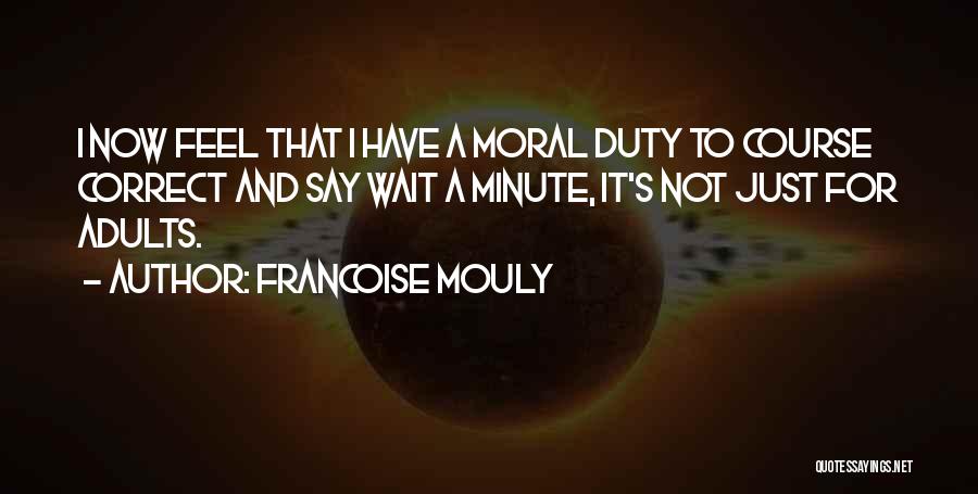 Francoise Mouly Quotes: I Now Feel That I Have A Moral Duty To Course Correct And Say Wait A Minute, It's Not Just