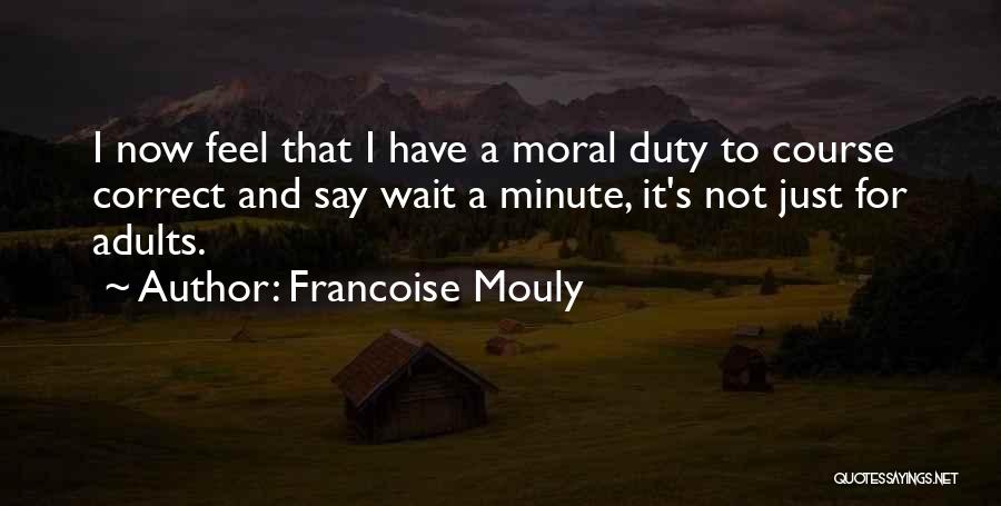Francoise Mouly Quotes: I Now Feel That I Have A Moral Duty To Course Correct And Say Wait A Minute, It's Not Just