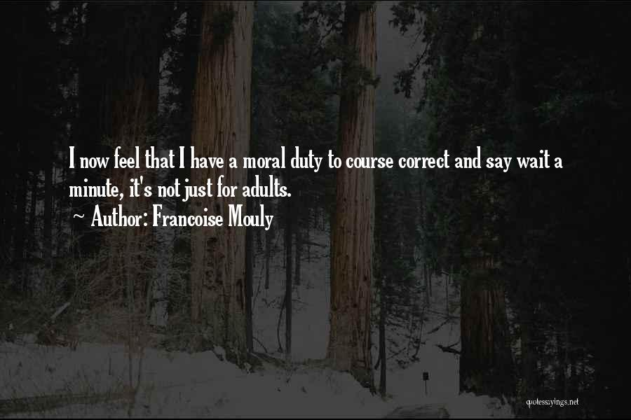 Francoise Mouly Quotes: I Now Feel That I Have A Moral Duty To Course Correct And Say Wait A Minute, It's Not Just