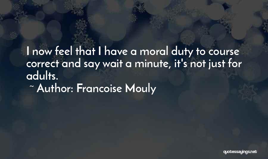Francoise Mouly Quotes: I Now Feel That I Have A Moral Duty To Course Correct And Say Wait A Minute, It's Not Just