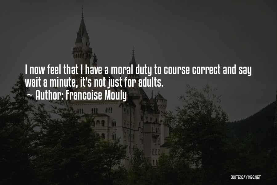 Francoise Mouly Quotes: I Now Feel That I Have A Moral Duty To Course Correct And Say Wait A Minute, It's Not Just