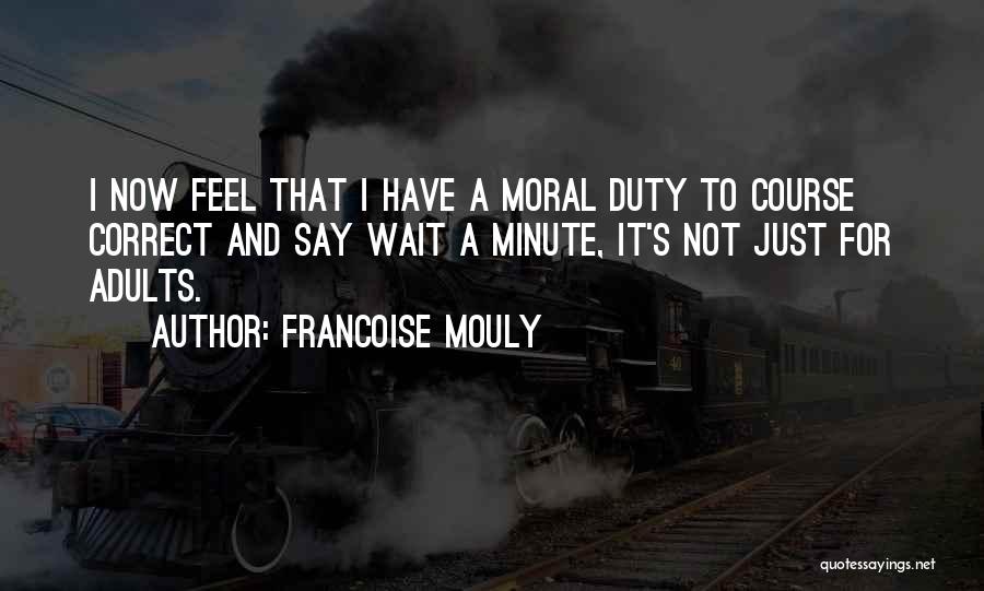 Francoise Mouly Quotes: I Now Feel That I Have A Moral Duty To Course Correct And Say Wait A Minute, It's Not Just