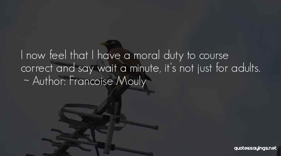 Francoise Mouly Quotes: I Now Feel That I Have A Moral Duty To Course Correct And Say Wait A Minute, It's Not Just