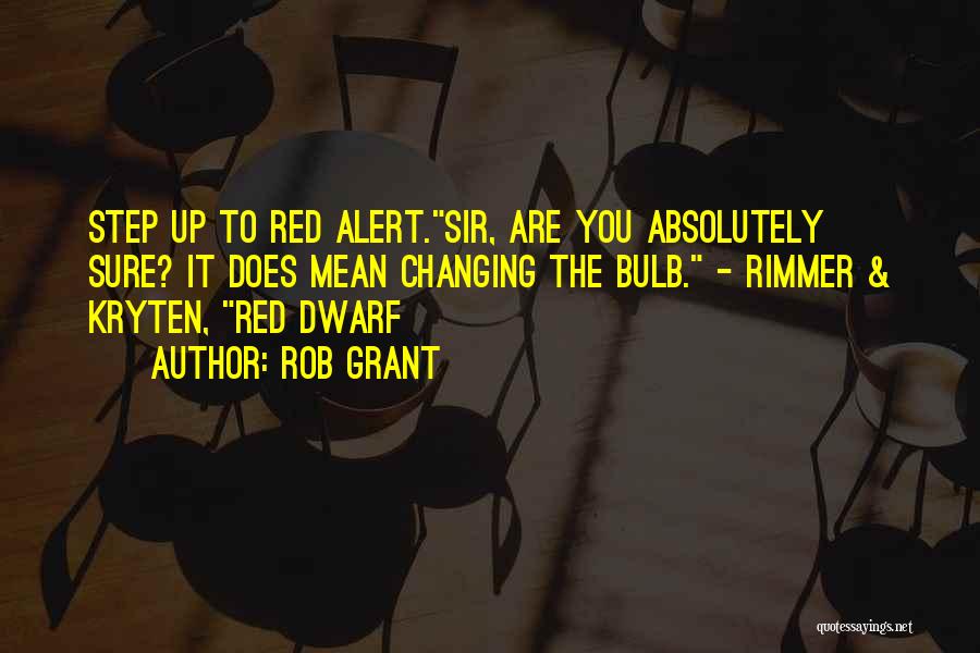 Rob Grant Quotes: Step Up To Red Alert.sir, Are You Absolutely Sure? It Does Mean Changing The Bulb. - Rimmer & Kryten, Red