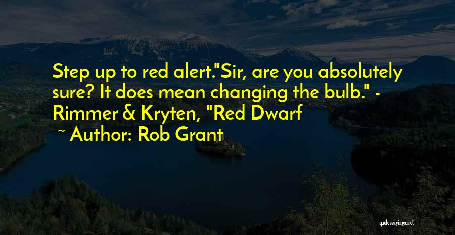 Rob Grant Quotes: Step Up To Red Alert.sir, Are You Absolutely Sure? It Does Mean Changing The Bulb. - Rimmer & Kryten, Red