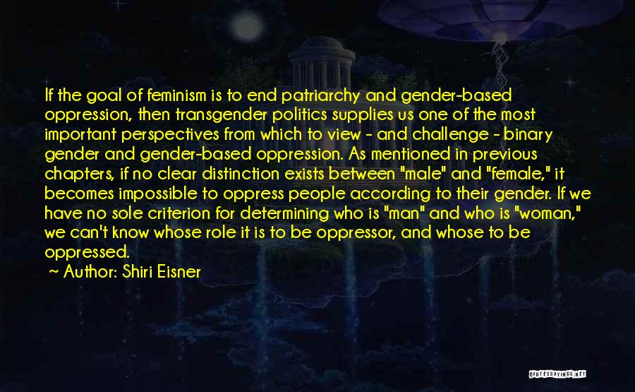 Shiri Eisner Quotes: If The Goal Of Feminism Is To End Patriarchy And Gender-based Oppression, Then Transgender Politics Supplies Us One Of The