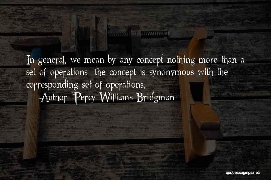 Percy Williams Bridgman Quotes: In General, We Mean By Any Concept Nothing More Than A Set Of Operations; The Concept Is Synonymous With The