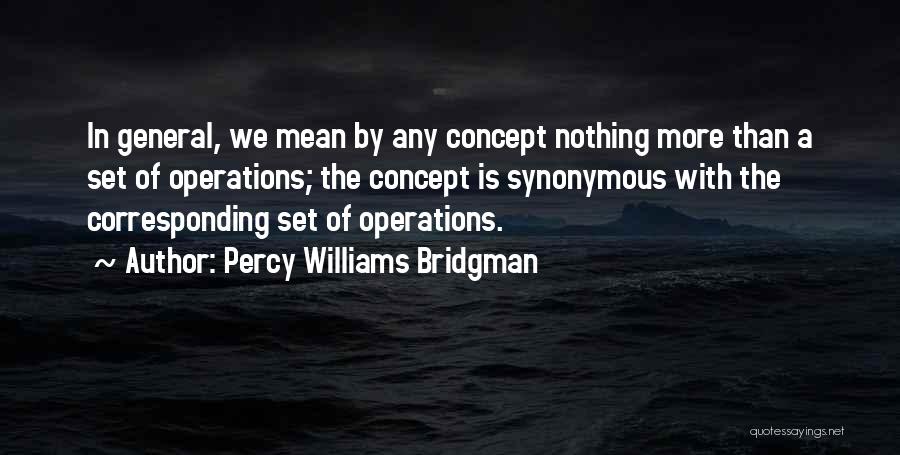 Percy Williams Bridgman Quotes: In General, We Mean By Any Concept Nothing More Than A Set Of Operations; The Concept Is Synonymous With The