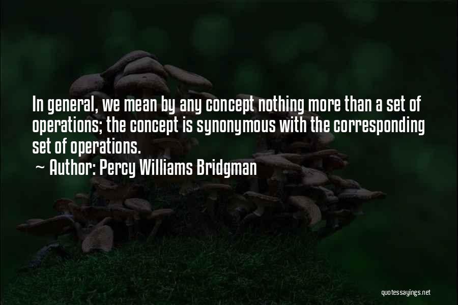 Percy Williams Bridgman Quotes: In General, We Mean By Any Concept Nothing More Than A Set Of Operations; The Concept Is Synonymous With The