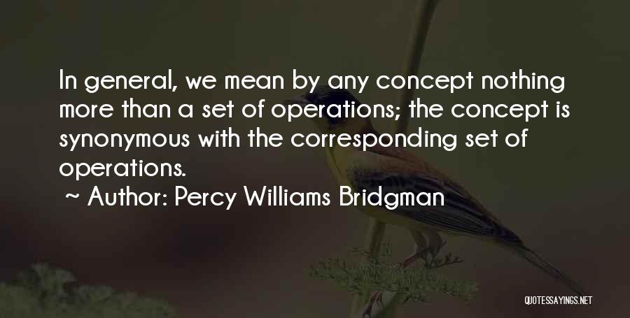 Percy Williams Bridgman Quotes: In General, We Mean By Any Concept Nothing More Than A Set Of Operations; The Concept Is Synonymous With The