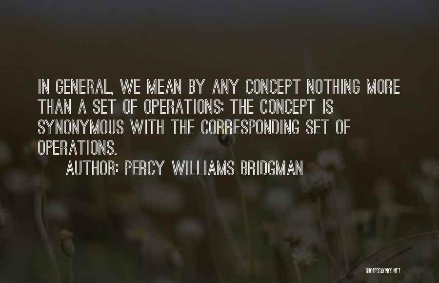 Percy Williams Bridgman Quotes: In General, We Mean By Any Concept Nothing More Than A Set Of Operations; The Concept Is Synonymous With The