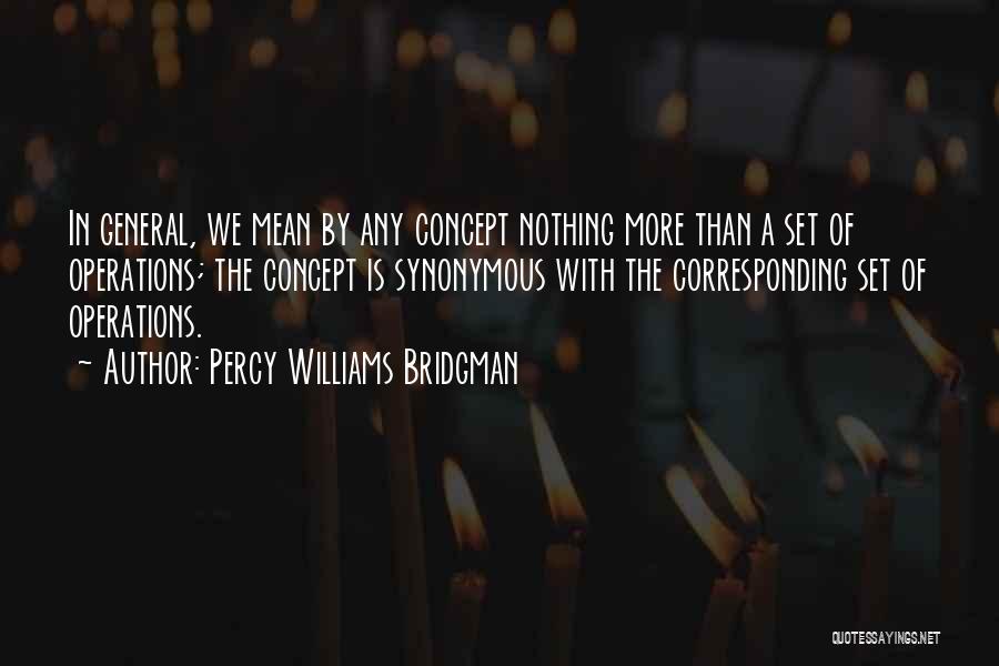 Percy Williams Bridgman Quotes: In General, We Mean By Any Concept Nothing More Than A Set Of Operations; The Concept Is Synonymous With The