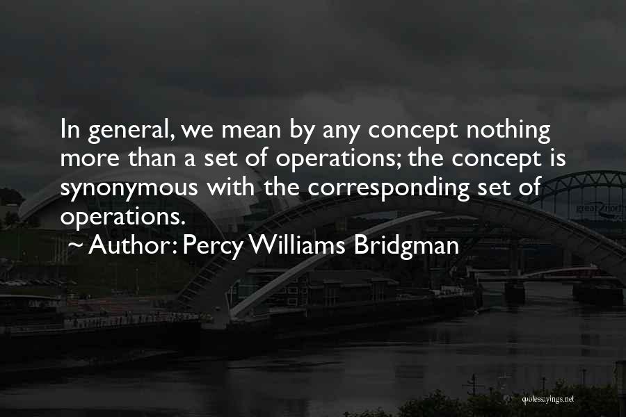Percy Williams Bridgman Quotes: In General, We Mean By Any Concept Nothing More Than A Set Of Operations; The Concept Is Synonymous With The