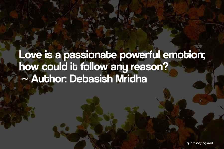 Debasish Mridha Quotes: Love Is A Passionate Powerful Emotion; How Could It Follow Any Reason?