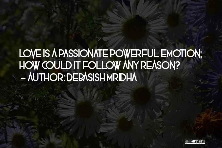 Debasish Mridha Quotes: Love Is A Passionate Powerful Emotion; How Could It Follow Any Reason?