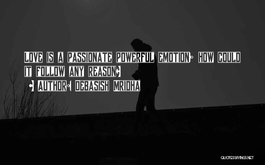 Debasish Mridha Quotes: Love Is A Passionate Powerful Emotion; How Could It Follow Any Reason?