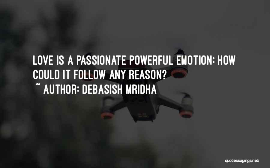 Debasish Mridha Quotes: Love Is A Passionate Powerful Emotion; How Could It Follow Any Reason?