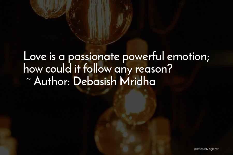 Debasish Mridha Quotes: Love Is A Passionate Powerful Emotion; How Could It Follow Any Reason?