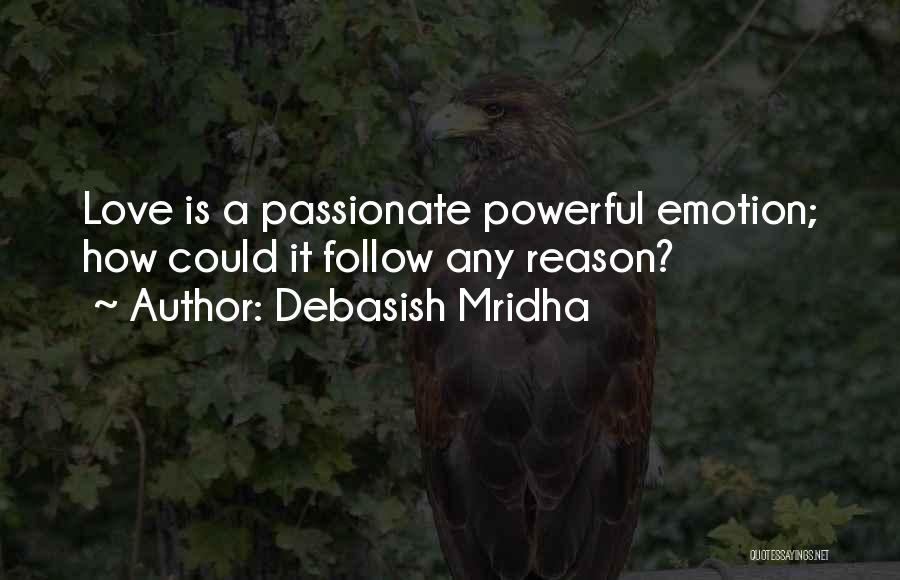 Debasish Mridha Quotes: Love Is A Passionate Powerful Emotion; How Could It Follow Any Reason?