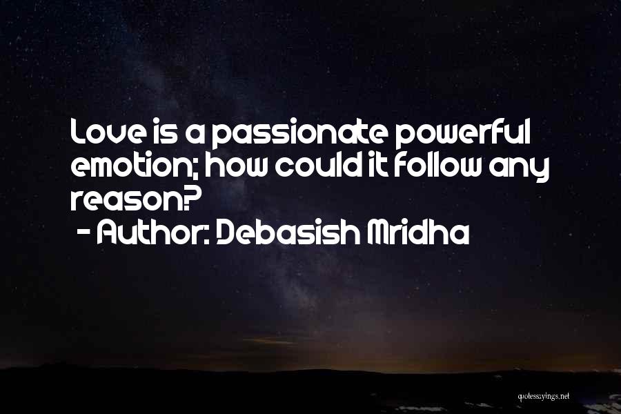 Debasish Mridha Quotes: Love Is A Passionate Powerful Emotion; How Could It Follow Any Reason?