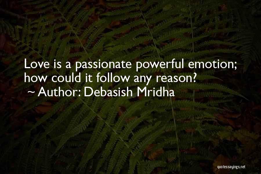 Debasish Mridha Quotes: Love Is A Passionate Powerful Emotion; How Could It Follow Any Reason?
