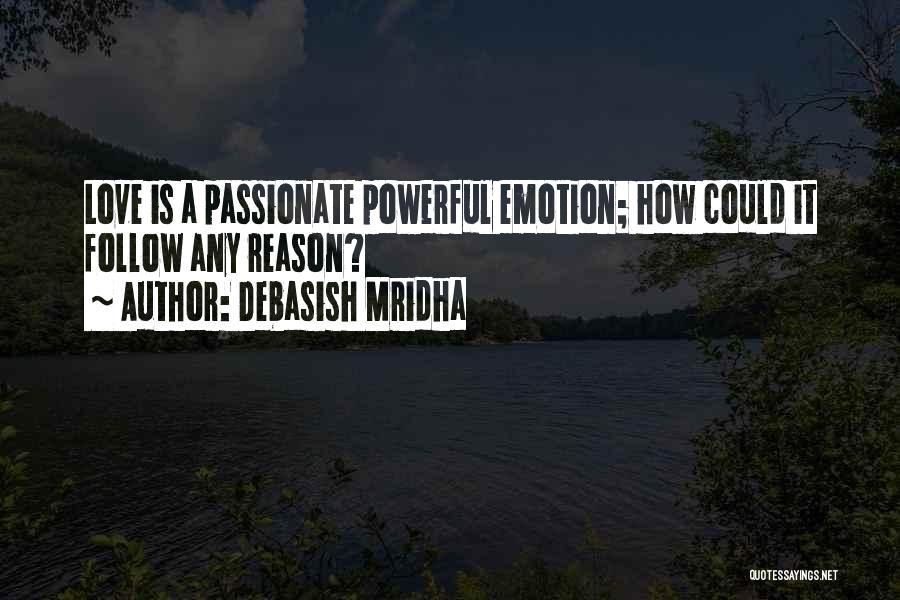 Debasish Mridha Quotes: Love Is A Passionate Powerful Emotion; How Could It Follow Any Reason?