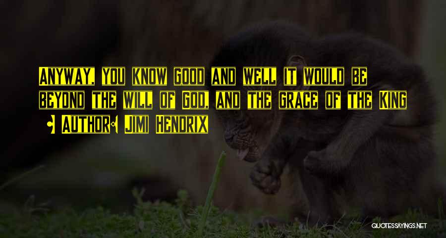 Jimi Hendrix Quotes: Anyway, You Know Good And Well It Would Be Beyond The Will Of God, And The Grace Of The King