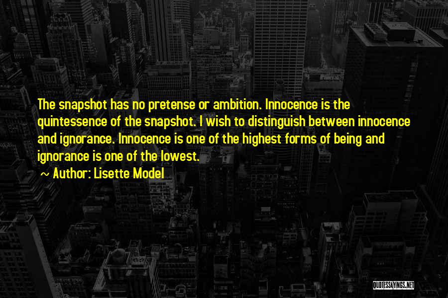 Lisette Model Quotes: The Snapshot Has No Pretense Or Ambition. Innocence Is The Quintessence Of The Snapshot. I Wish To Distinguish Between Innocence