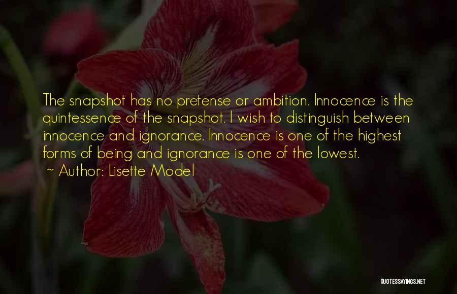 Lisette Model Quotes: The Snapshot Has No Pretense Or Ambition. Innocence Is The Quintessence Of The Snapshot. I Wish To Distinguish Between Innocence